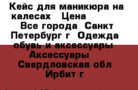 Кейс для маникюра на калесах › Цена ­ 8 000 - Все города, Санкт-Петербург г. Одежда, обувь и аксессуары » Аксессуары   . Свердловская обл.,Ирбит г.